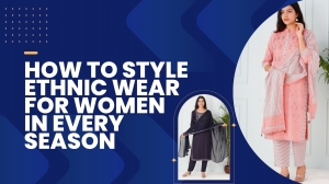 How To Style Ethnic Wear For Women In Every Season